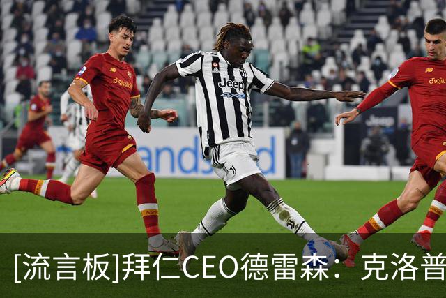 [流言板]拜仁CEO德雷森：克洛普带德国队想赢球必须依靠拜仁球员